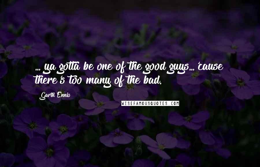 Garth Ennis Quotes: ..."ya gotta be one of the good guys...'cause there's too many of the bad.