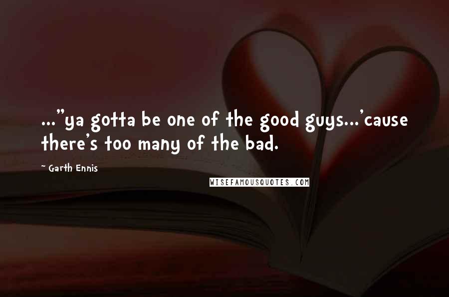 Garth Ennis Quotes: ..."ya gotta be one of the good guys...'cause there's too many of the bad.