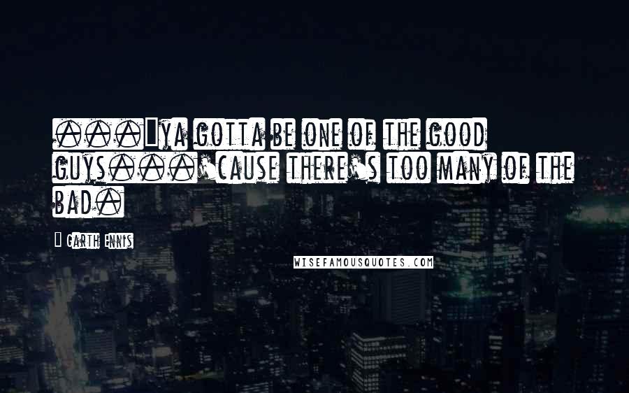 Garth Ennis Quotes: ..."ya gotta be one of the good guys...'cause there's too many of the bad.