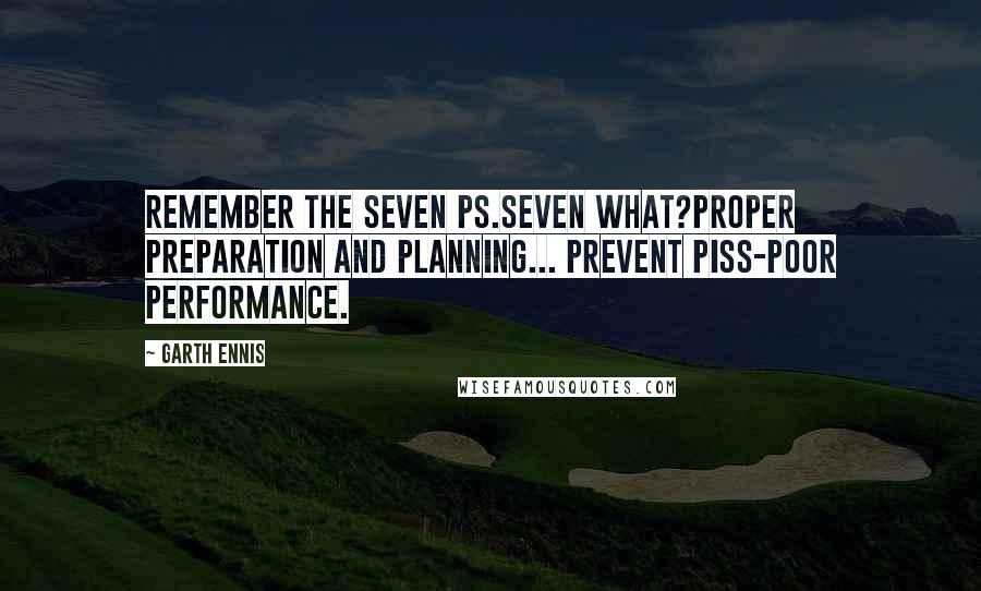 Garth Ennis Quotes: Remember the seven Ps.Seven what?Proper preparation and planning... Prevent piss-poor performance.