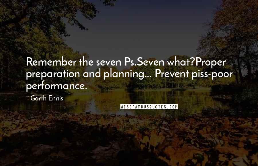Garth Ennis Quotes: Remember the seven Ps.Seven what?Proper preparation and planning... Prevent piss-poor performance.