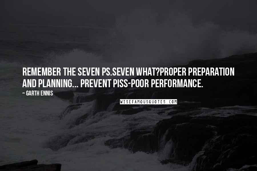 Garth Ennis Quotes: Remember the seven Ps.Seven what?Proper preparation and planning... Prevent piss-poor performance.