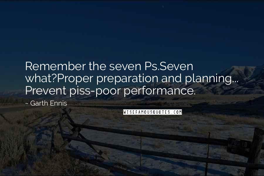 Garth Ennis Quotes: Remember the seven Ps.Seven what?Proper preparation and planning... Prevent piss-poor performance.