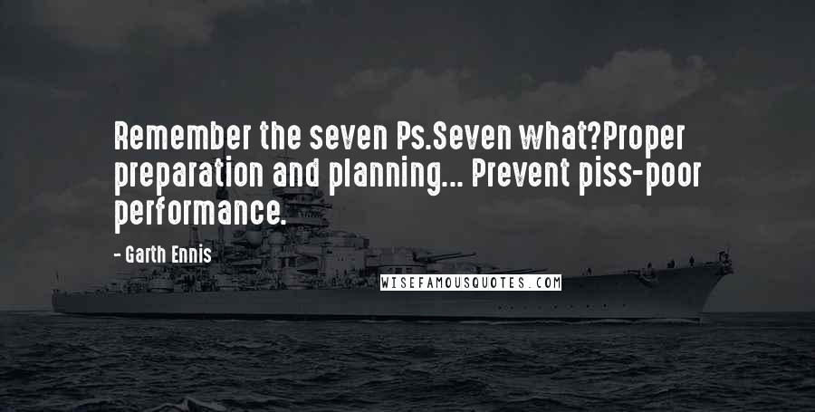 Garth Ennis Quotes: Remember the seven Ps.Seven what?Proper preparation and planning... Prevent piss-poor performance.