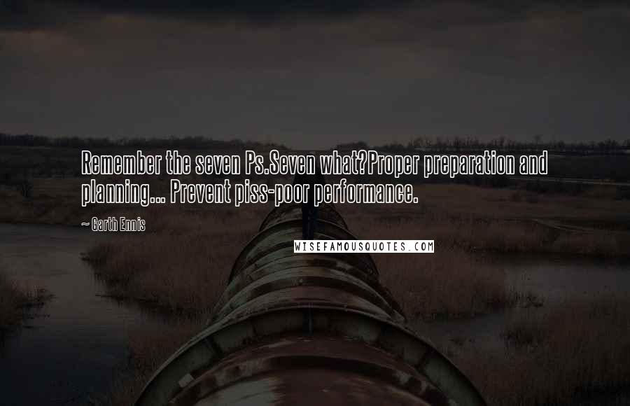Garth Ennis Quotes: Remember the seven Ps.Seven what?Proper preparation and planning... Prevent piss-poor performance.