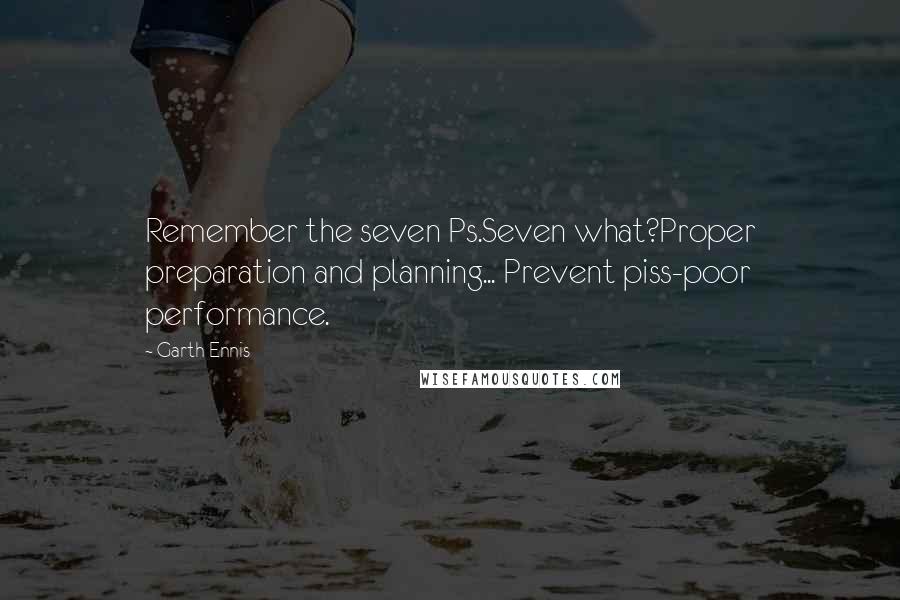 Garth Ennis Quotes: Remember the seven Ps.Seven what?Proper preparation and planning... Prevent piss-poor performance.