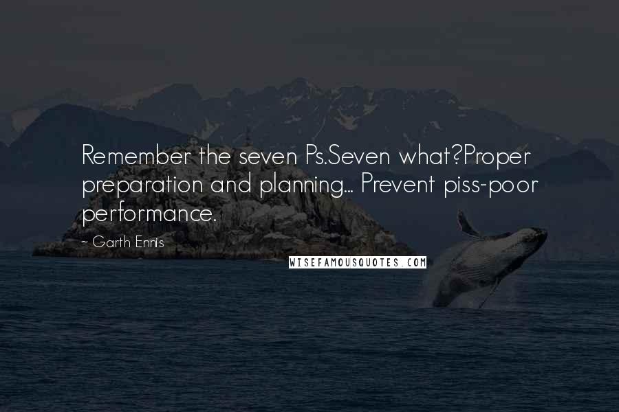 Garth Ennis Quotes: Remember the seven Ps.Seven what?Proper preparation and planning... Prevent piss-poor performance.