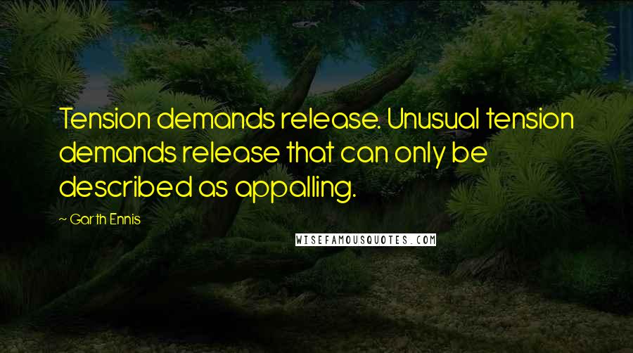 Garth Ennis Quotes: Tension demands release. Unusual tension demands release that can only be described as appalling.