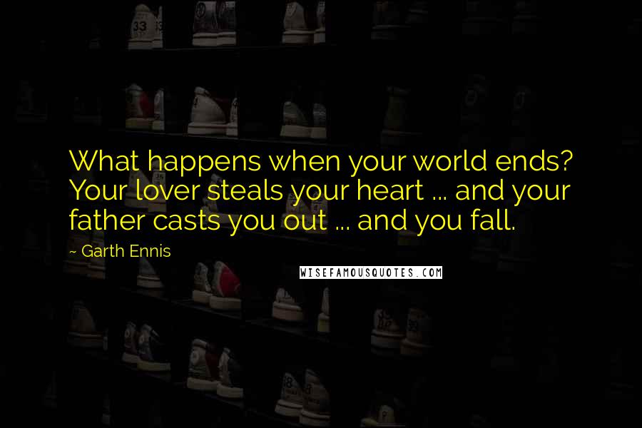 Garth Ennis Quotes: What happens when your world ends? Your lover steals your heart ... and your father casts you out ... and you fall.