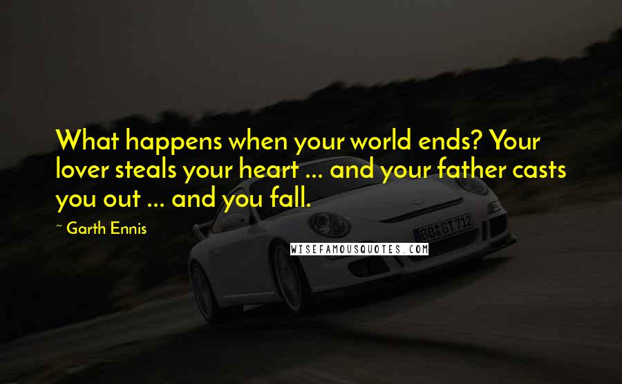 Garth Ennis Quotes: What happens when your world ends? Your lover steals your heart ... and your father casts you out ... and you fall.