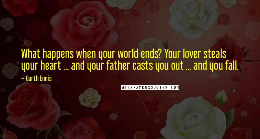 Garth Ennis Quotes: What happens when your world ends? Your lover steals your heart ... and your father casts you out ... and you fall.