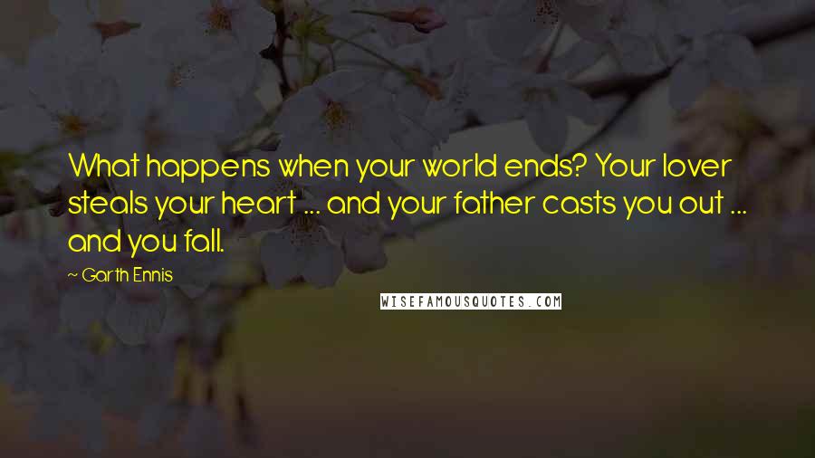 Garth Ennis Quotes: What happens when your world ends? Your lover steals your heart ... and your father casts you out ... and you fall.