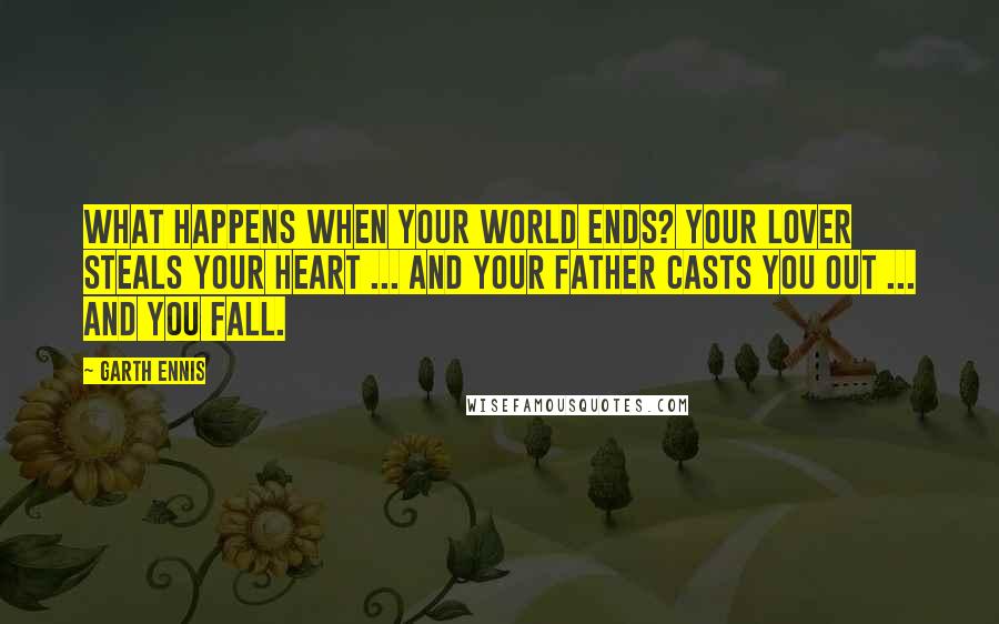 Garth Ennis Quotes: What happens when your world ends? Your lover steals your heart ... and your father casts you out ... and you fall.