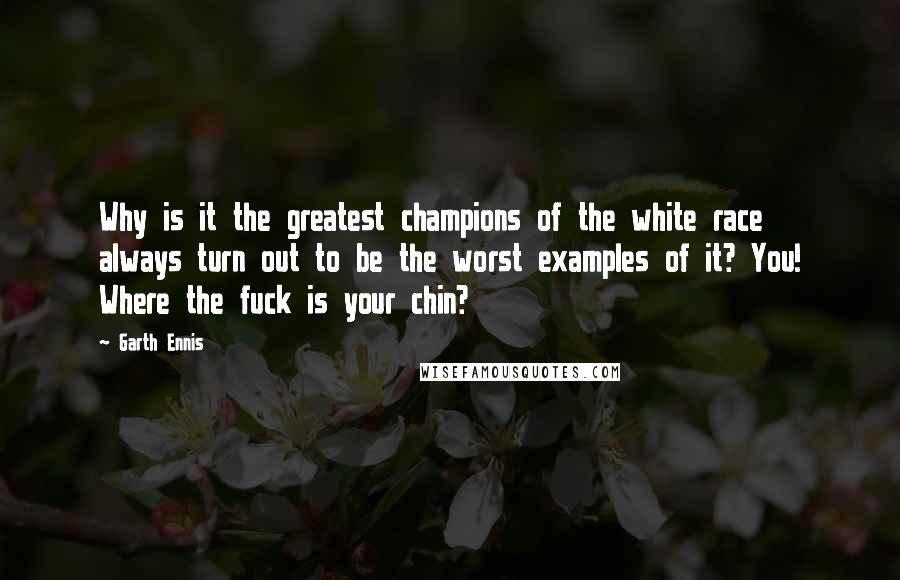 Garth Ennis Quotes: Why is it the greatest champions of the white race always turn out to be the worst examples of it? You! Where the fuck is your chin?