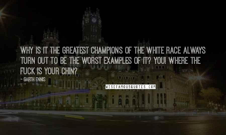 Garth Ennis Quotes: Why is it the greatest champions of the white race always turn out to be the worst examples of it? You! Where the fuck is your chin?