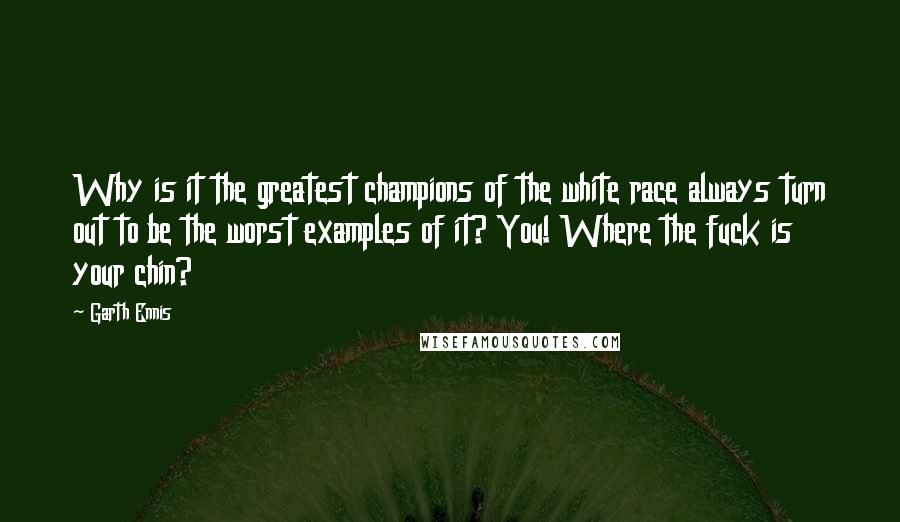 Garth Ennis Quotes: Why is it the greatest champions of the white race always turn out to be the worst examples of it? You! Where the fuck is your chin?