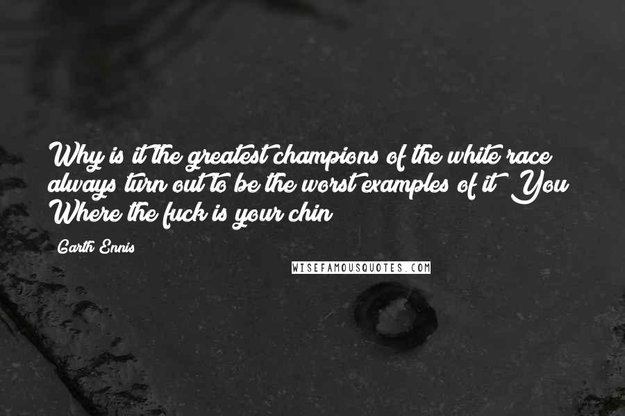 Garth Ennis Quotes: Why is it the greatest champions of the white race always turn out to be the worst examples of it? You! Where the fuck is your chin?