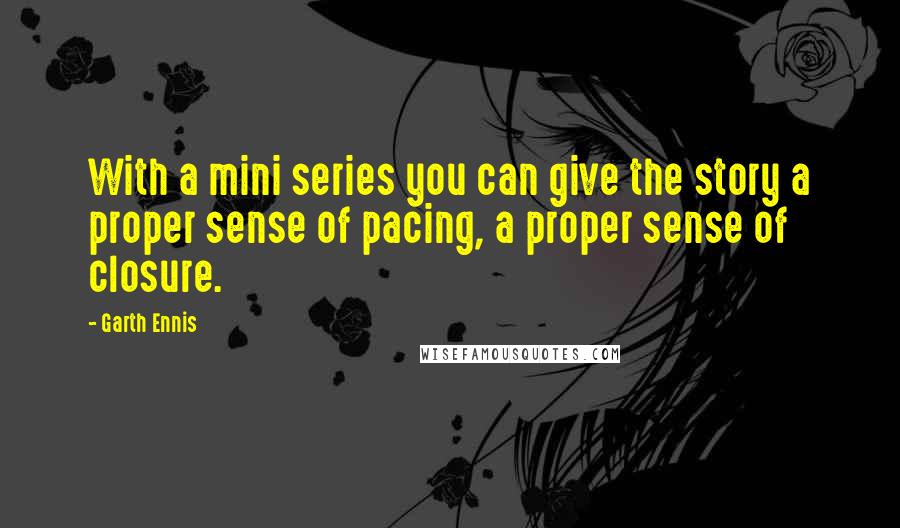 Garth Ennis Quotes: With a mini series you can give the story a proper sense of pacing, a proper sense of closure.