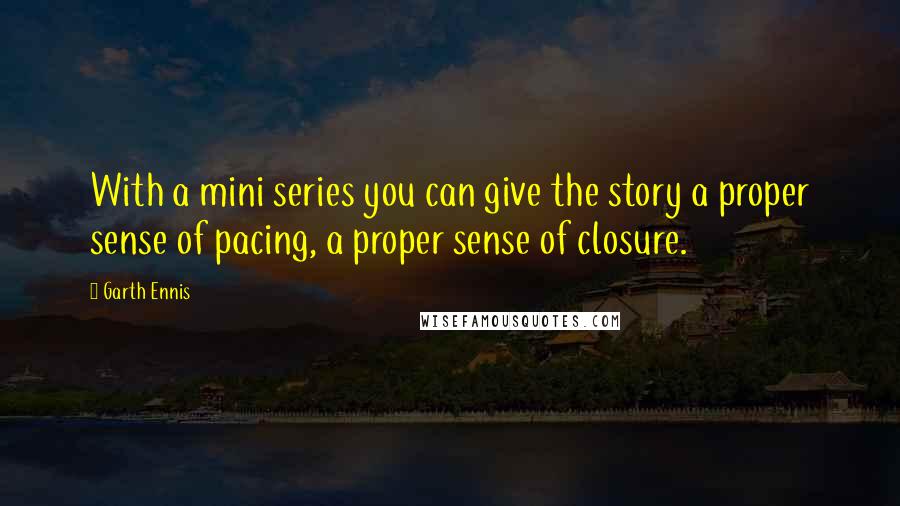 Garth Ennis Quotes: With a mini series you can give the story a proper sense of pacing, a proper sense of closure.