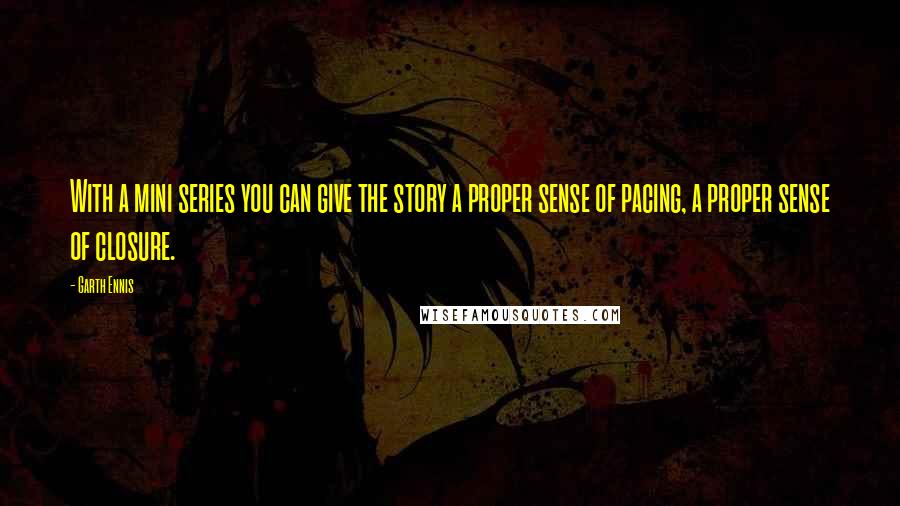 Garth Ennis Quotes: With a mini series you can give the story a proper sense of pacing, a proper sense of closure.