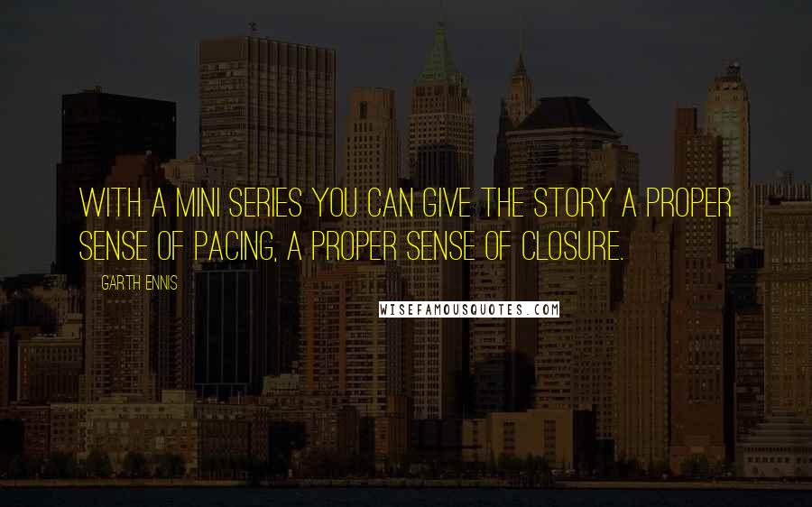 Garth Ennis Quotes: With a mini series you can give the story a proper sense of pacing, a proper sense of closure.