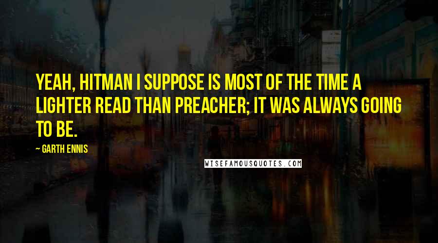 Garth Ennis Quotes: Yeah, Hitman I suppose is most of the time a lighter read than Preacher; it was always going to be.