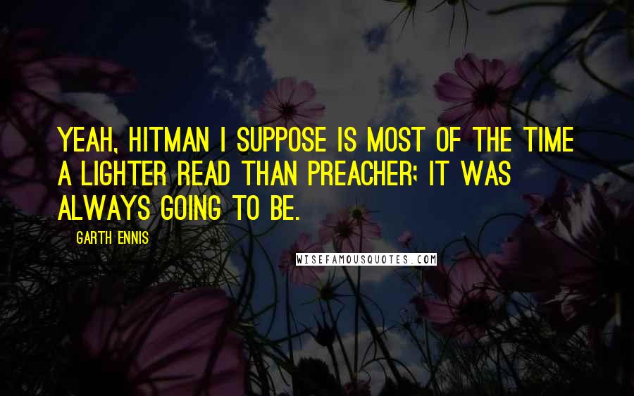 Garth Ennis Quotes: Yeah, Hitman I suppose is most of the time a lighter read than Preacher; it was always going to be.