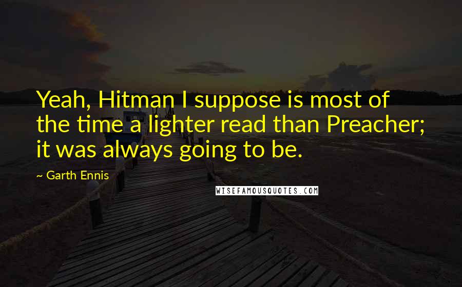 Garth Ennis Quotes: Yeah, Hitman I suppose is most of the time a lighter read than Preacher; it was always going to be.