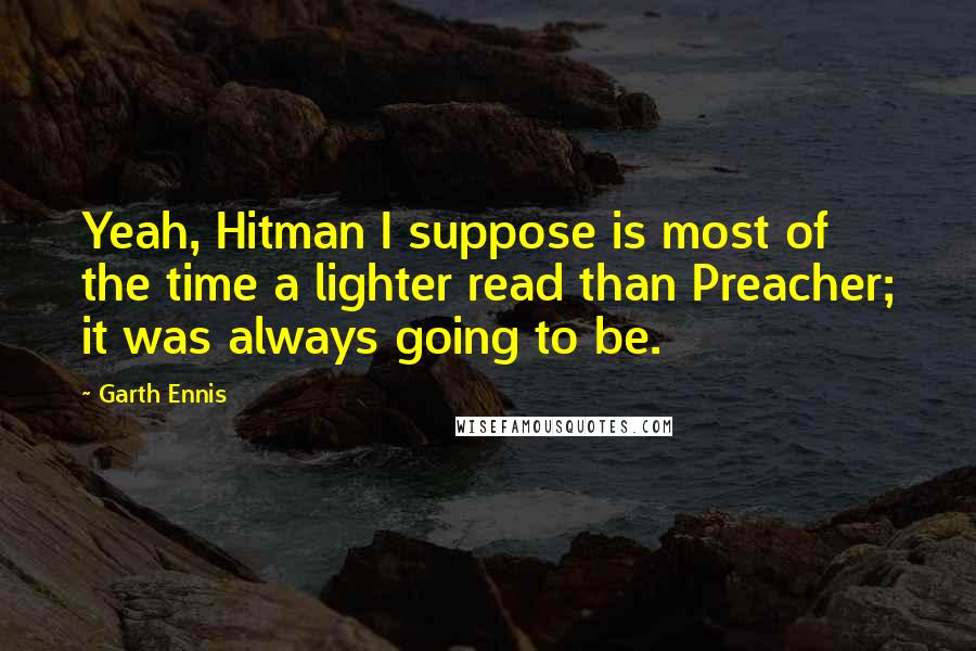 Garth Ennis Quotes: Yeah, Hitman I suppose is most of the time a lighter read than Preacher; it was always going to be.