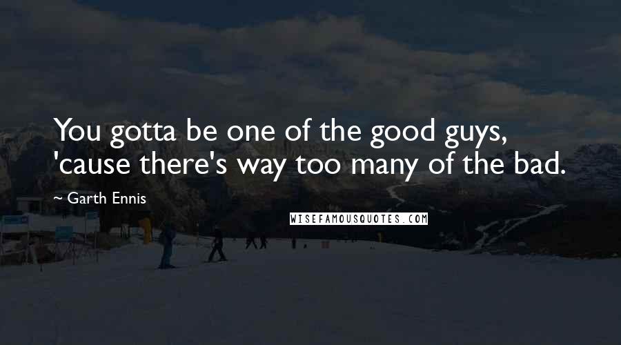 Garth Ennis Quotes: You gotta be one of the good guys, 'cause there's way too many of the bad.