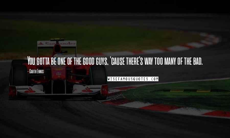Garth Ennis Quotes: You gotta be one of the good guys, 'cause there's way too many of the bad.