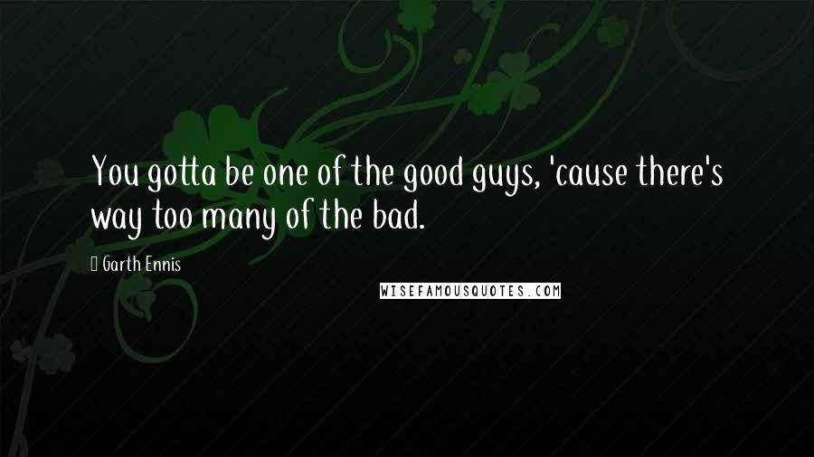 Garth Ennis Quotes: You gotta be one of the good guys, 'cause there's way too many of the bad.