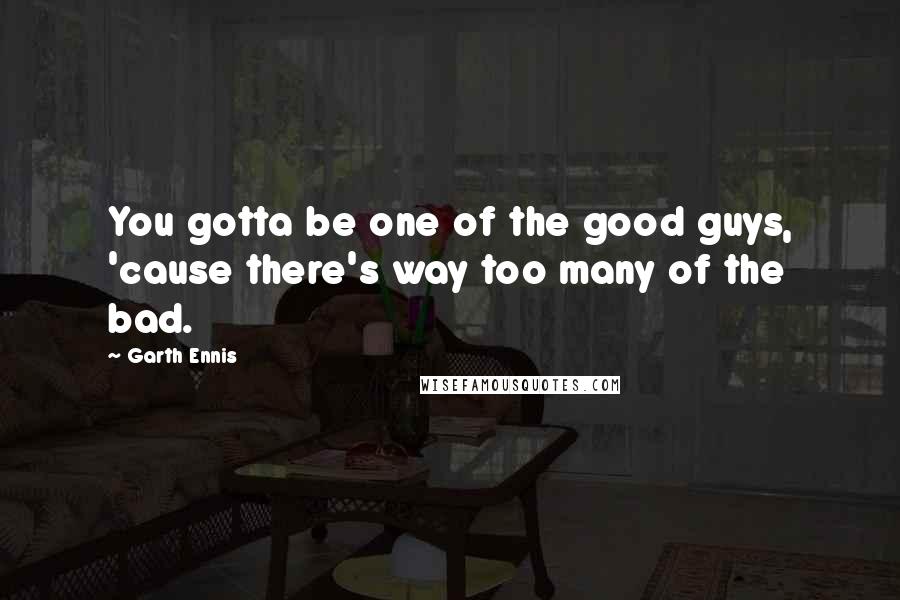 Garth Ennis Quotes: You gotta be one of the good guys, 'cause there's way too many of the bad.