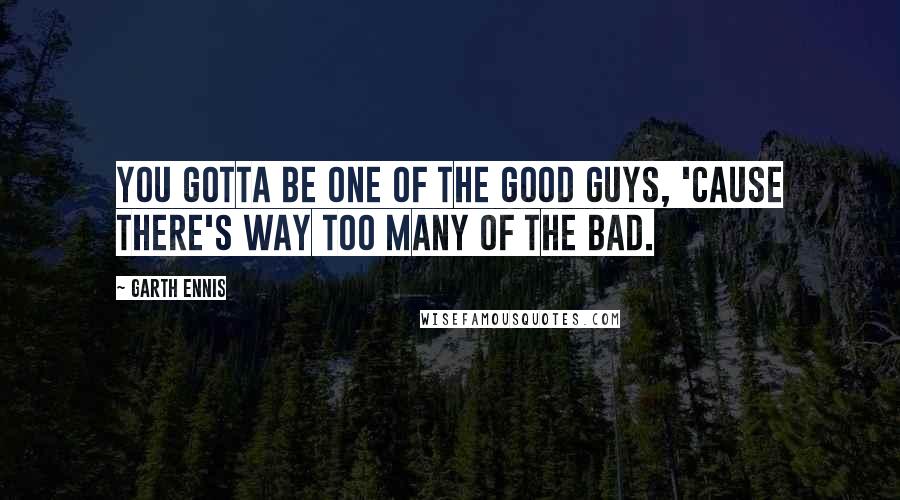 Garth Ennis Quotes: You gotta be one of the good guys, 'cause there's way too many of the bad.