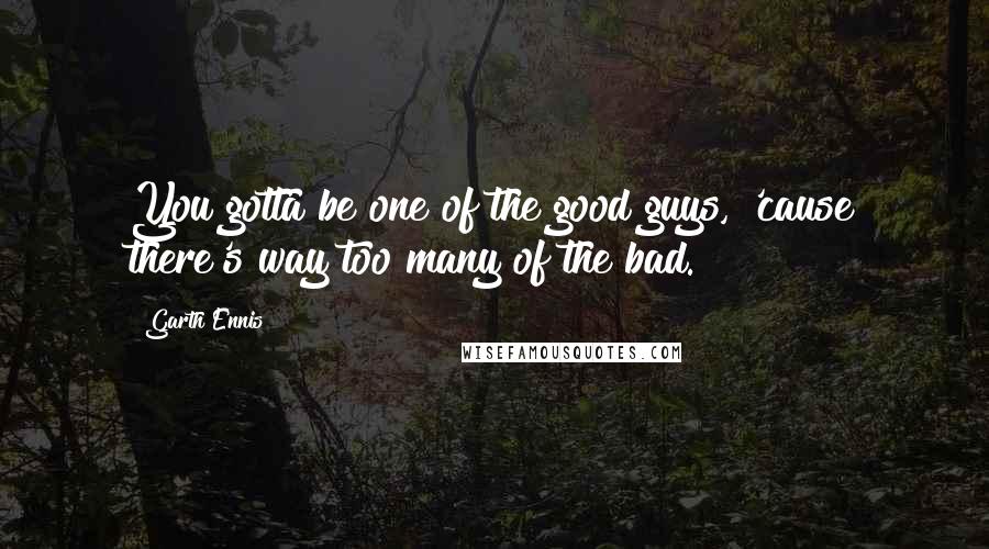 Garth Ennis Quotes: You gotta be one of the good guys, 'cause there's way too many of the bad.