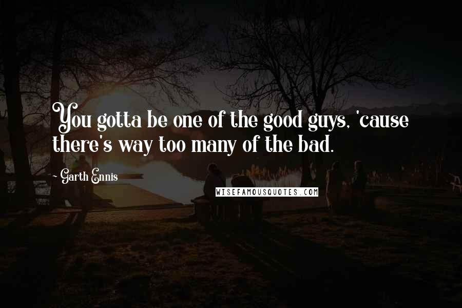 Garth Ennis Quotes: You gotta be one of the good guys, 'cause there's way too many of the bad.