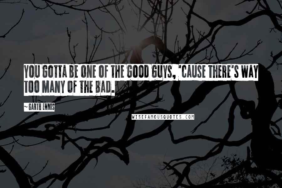 Garth Ennis Quotes: You gotta be one of the good guys, 'cause there's way too many of the bad.