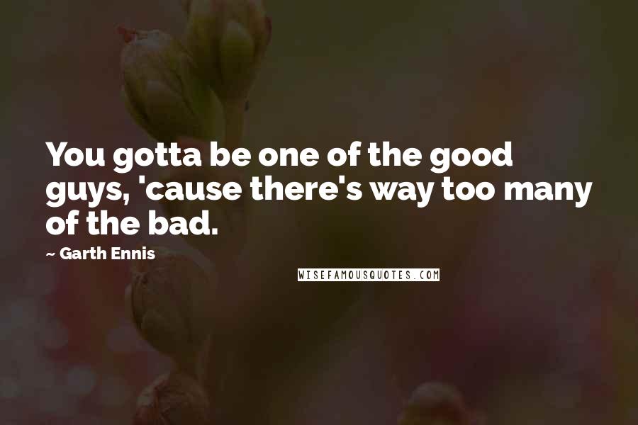 Garth Ennis Quotes: You gotta be one of the good guys, 'cause there's way too many of the bad.
