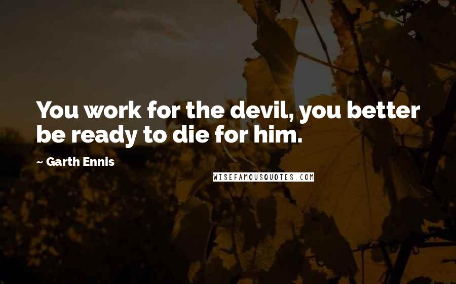 Garth Ennis Quotes: You work for the devil, you better be ready to die for him.