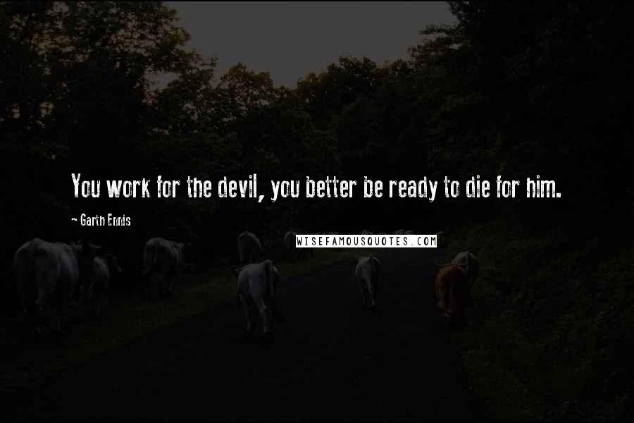 Garth Ennis Quotes: You work for the devil, you better be ready to die for him.