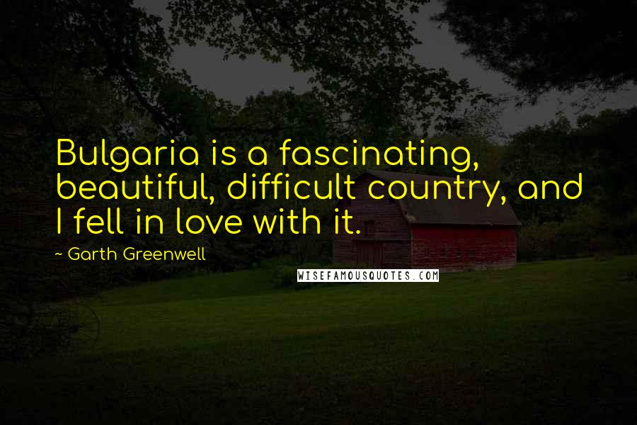 Garth Greenwell Quotes: Bulgaria is a fascinating, beautiful, difficult country, and I fell in love with it.