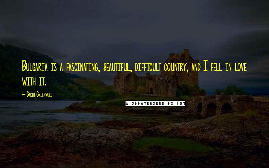 Garth Greenwell Quotes: Bulgaria is a fascinating, beautiful, difficult country, and I fell in love with it.