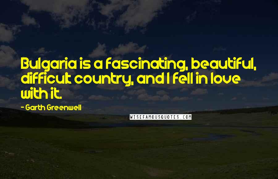 Garth Greenwell Quotes: Bulgaria is a fascinating, beautiful, difficult country, and I fell in love with it.