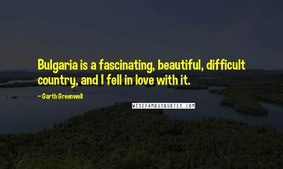 Garth Greenwell Quotes: Bulgaria is a fascinating, beautiful, difficult country, and I fell in love with it.