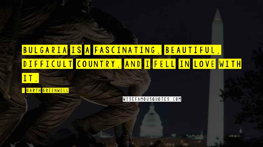 Garth Greenwell Quotes: Bulgaria is a fascinating, beautiful, difficult country, and I fell in love with it.