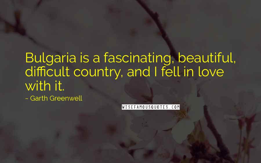 Garth Greenwell Quotes: Bulgaria is a fascinating, beautiful, difficult country, and I fell in love with it.