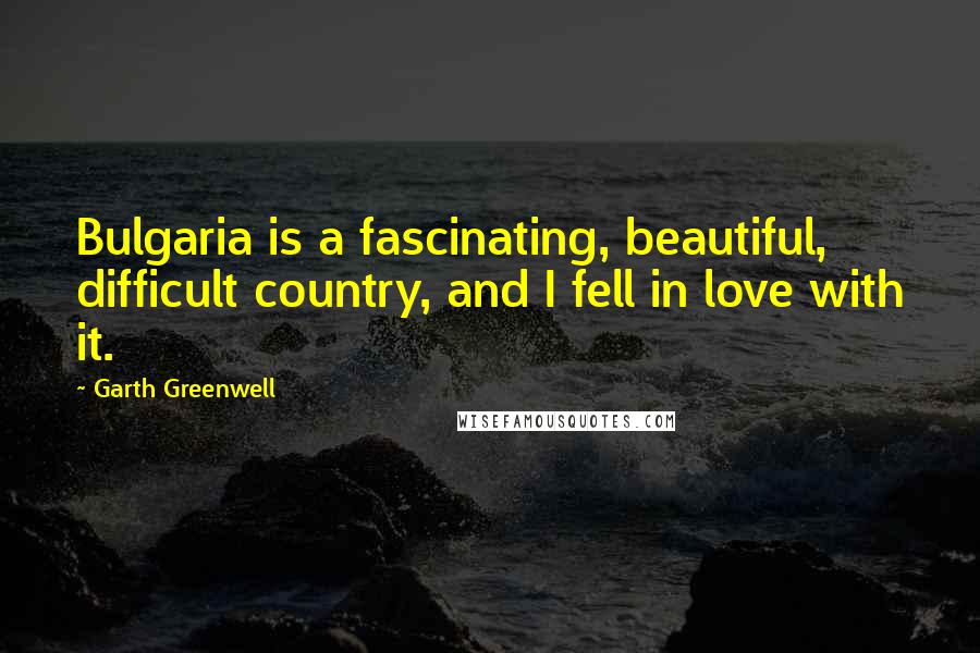 Garth Greenwell Quotes: Bulgaria is a fascinating, beautiful, difficult country, and I fell in love with it.