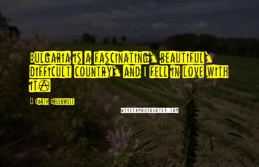 Garth Greenwell Quotes: Bulgaria is a fascinating, beautiful, difficult country, and I fell in love with it.