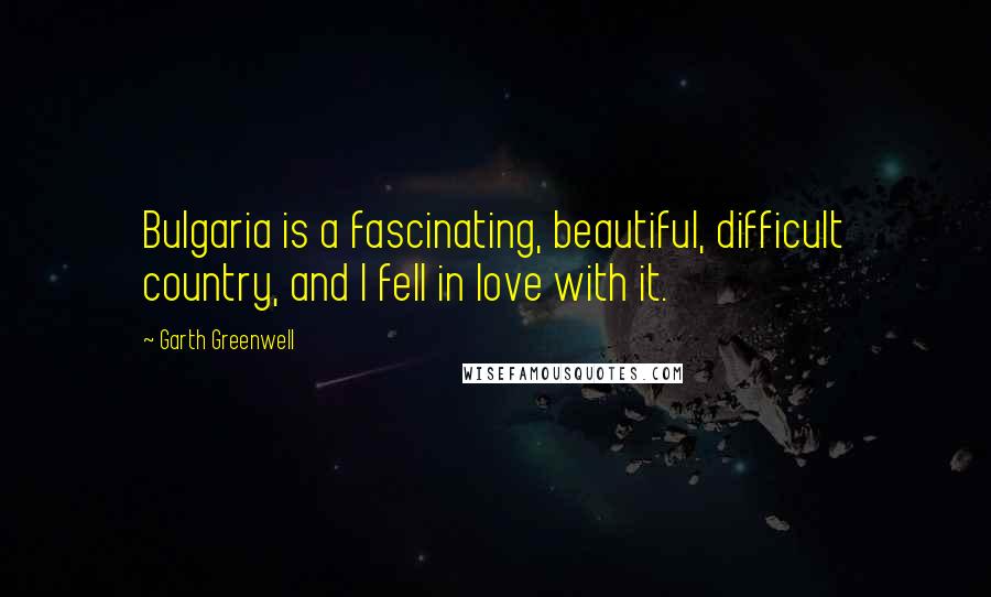 Garth Greenwell Quotes: Bulgaria is a fascinating, beautiful, difficult country, and I fell in love with it.
