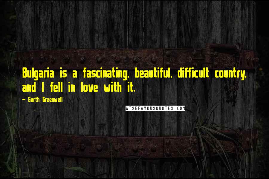 Garth Greenwell Quotes: Bulgaria is a fascinating, beautiful, difficult country, and I fell in love with it.